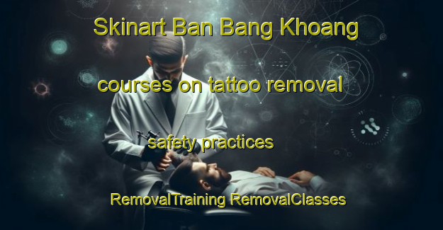 Skinart Ban Bang Khoang courses on tattoo removal safety practices | #RemovalTraining #RemovalClasses #SkinartTraining-Vietnam