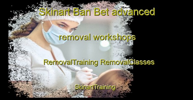 Skinart Ban Bet advanced removal workshops | #RemovalTraining #RemovalClasses #SkinartTraining-Vietnam