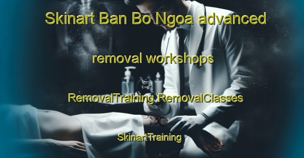 Skinart Ban Bo Ngoa advanced removal workshops | #RemovalTraining #RemovalClasses #SkinartTraining-Vietnam