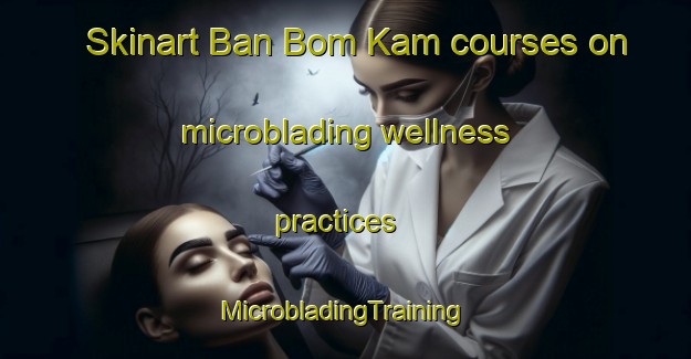 Skinart Ban Bom Kam courses on microblading wellness practices | #MicrobladingTraining #MicrobladingClasses #SkinartTraining-Vietnam