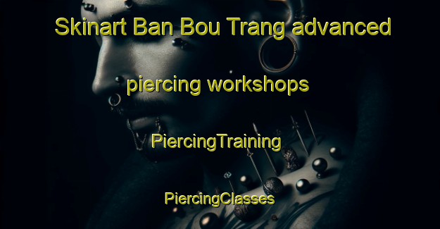 Skinart Ban Bou Trang advanced piercing workshops | #PiercingTraining #PiercingClasses #SkinartTraining-Vietnam