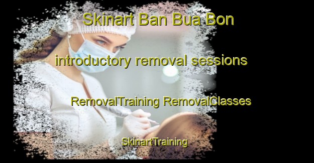 Skinart Ban Bua Bon introductory removal sessions | #RemovalTraining #RemovalClasses #SkinartTraining-Vietnam