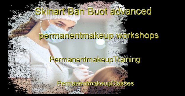 Skinart Ban Buot advanced permanentmakeup workshops | PermanentmakeupTraining | PermanentmakeupClasses | SkinartTraining-Vietnam