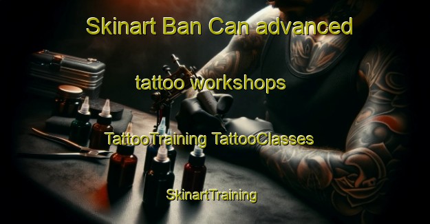 Skinart Ban Can advanced tattoo workshops | #TattooTraining #TattooClasses #SkinartTraining-Vietnam