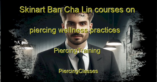 Skinart Ban Cha Lin courses on piercing wellness practices | #PiercingTraining #PiercingClasses #SkinartTraining-Vietnam