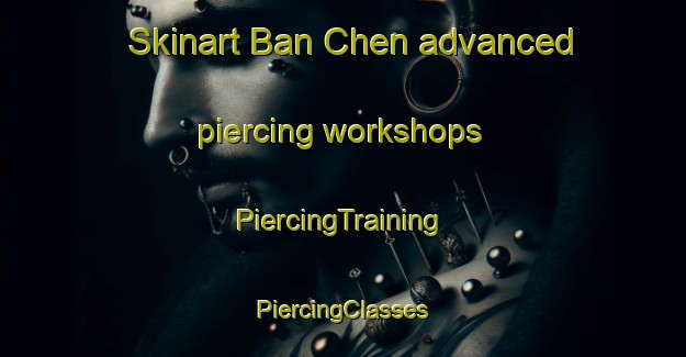 Skinart Ban Chen advanced piercing workshops | #PiercingTraining #PiercingClasses #SkinartTraining-Vietnam