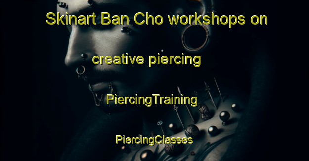 Skinart Ban Cho workshops on creative piercing | #PiercingTraining #PiercingClasses #SkinartTraining-Vietnam