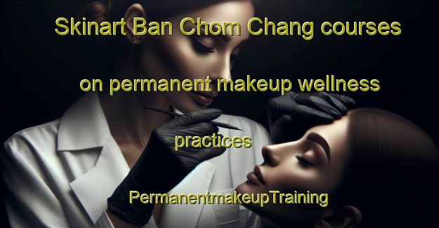 Skinart Ban Chom Chang courses on permanent makeup wellness practices | #PermanentmakeupTraining #PermanentmakeupClasses #SkinartTraining-Vietnam