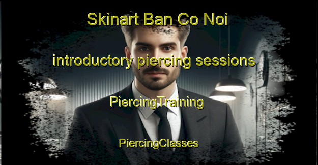 Skinart Ban Co Noi introductory piercing sessions | #PiercingTraining #PiercingClasses #SkinartTraining-Vietnam