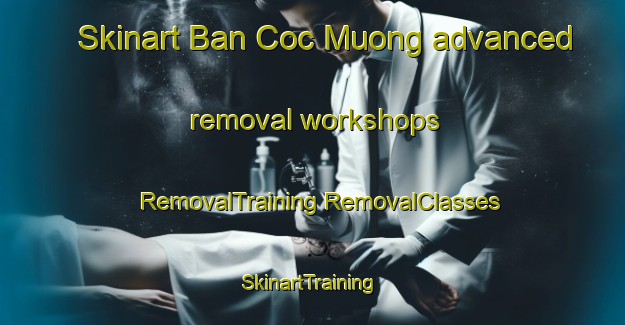 Skinart Ban Coc Muong advanced removal workshops | #RemovalTraining #RemovalClasses #SkinartTraining-Vietnam