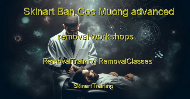 Skinart Ban Coc Muong advanced removal workshops | #RemovalTraining #RemovalClasses #SkinartTraining-Vietnam