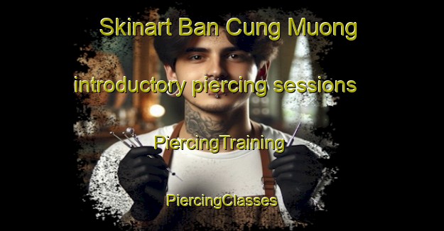 Skinart Ban Cung Muong introductory piercing sessions | #PiercingTraining #PiercingClasses #SkinartTraining-Vietnam