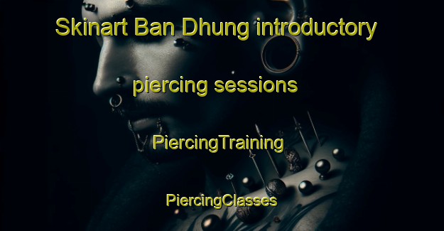 Skinart Ban Dhung introductory piercing sessions | #PiercingTraining #PiercingClasses #SkinartTraining-Vietnam