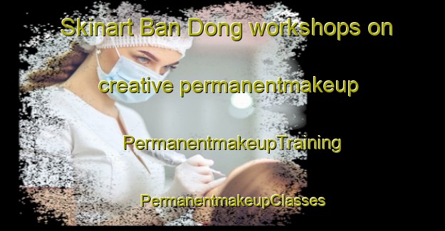 Skinart Ban Dong workshops on creative permanentmakeup | #PermanentmakeupTraining #PermanentmakeupClasses #SkinartTraining-Vietnam