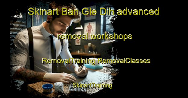 Skinart Ban Gle Dih advanced removal workshops | #RemovalTraining #RemovalClasses #SkinartTraining-Vietnam