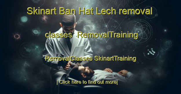 Skinart Ban Hat Lech removal classes | #RemovalTraining #RemovalClasses #SkinartTraining-Vietnam