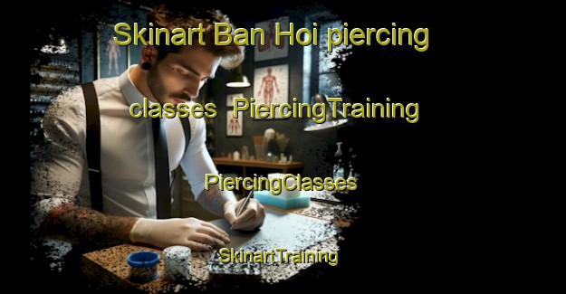 Skinart Ban Hoi piercing classes | #PiercingTraining #PiercingClasses #SkinartTraining-Vietnam