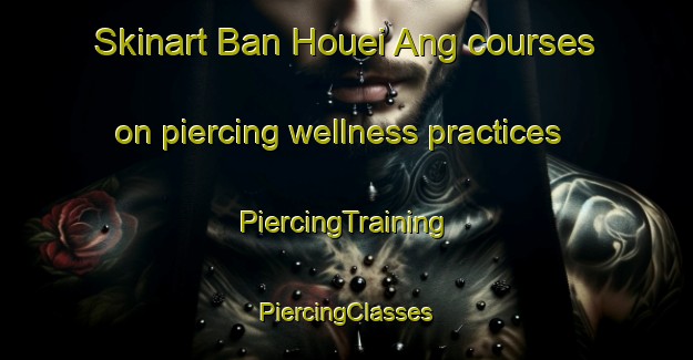 Skinart Ban Houei Ang courses on piercing wellness practices | #PiercingTraining #PiercingClasses #SkinartTraining-Vietnam