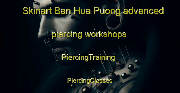 Skinart Ban Hua Puong advanced piercing workshops | #PiercingTraining #PiercingClasses #SkinartTraining-Vietnam