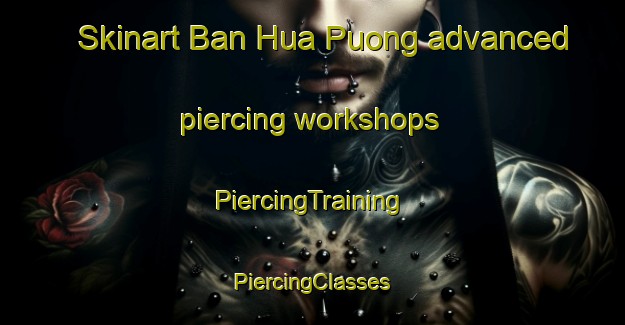 Skinart Ban Hua Puong advanced piercing workshops | #PiercingTraining #PiercingClasses #SkinartTraining-Vietnam