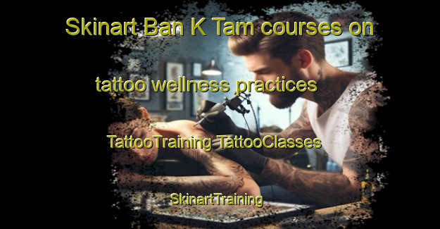 Skinart Ban K Tam courses on tattoo wellness practices | #TattooTraining #TattooClasses #SkinartTraining-Vietnam