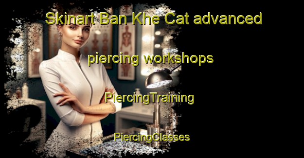 Skinart Ban Khe Cat advanced piercing workshops | #PiercingTraining #PiercingClasses #SkinartTraining-Vietnam