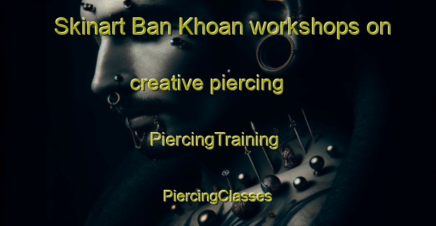 Skinart Ban Khoan workshops on creative piercing | #PiercingTraining #PiercingClasses #SkinartTraining-Vietnam