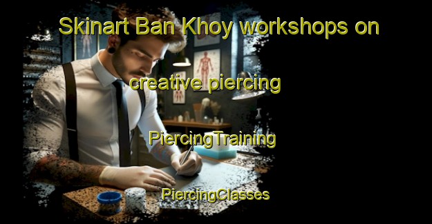 Skinart Ban Khoy workshops on creative piercing | #PiercingTraining #PiercingClasses #SkinartTraining-Vietnam