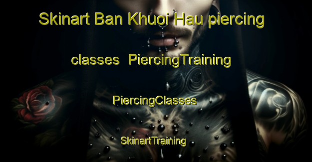 Skinart Ban Khuoi Hau piercing classes | #PiercingTraining #PiercingClasses #SkinartTraining-Vietnam