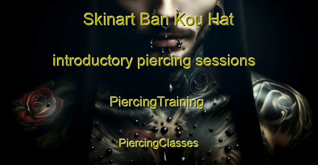 Skinart Ban Kou Hat introductory piercing sessions | #PiercingTraining #PiercingClasses #SkinartTraining-Vietnam