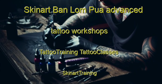 Skinart Ban Lom Pua advanced tattoo workshops | #TattooTraining #TattooClasses #SkinartTraining-Vietnam