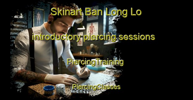 Skinart Ban Long Lo introductory piercing sessions | #PiercingTraining #PiercingClasses #SkinartTraining-Vietnam