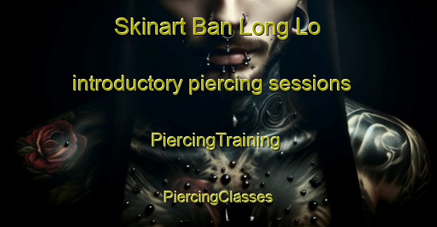 Skinart Ban Long Lo introductory piercing sessions | #PiercingTraining #PiercingClasses #SkinartTraining-Vietnam