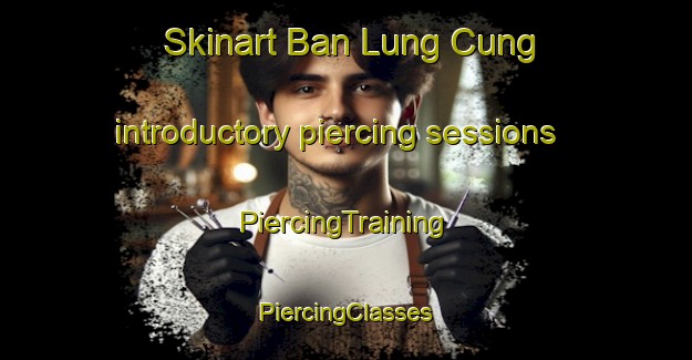 Skinart Ban Lung Cung introductory piercing sessions | #PiercingTraining #PiercingClasses #SkinartTraining-Vietnam