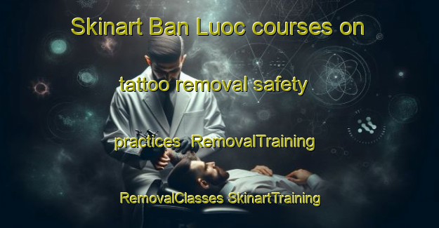 Skinart Ban Luoc courses on tattoo removal safety practices | #RemovalTraining #RemovalClasses #SkinartTraining-Vietnam