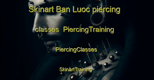 Skinart Ban Luoc piercing classes | #PiercingTraining #PiercingClasses #SkinartTraining-Vietnam