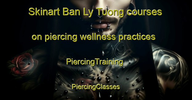 Skinart Ban Ly Tuong courses on piercing wellness practices | #PiercingTraining #PiercingClasses #SkinartTraining-Vietnam