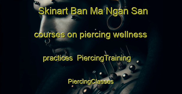 Skinart Ban Ma Ngan San courses on piercing wellness practices | #PiercingTraining #PiercingClasses #SkinartTraining-Vietnam