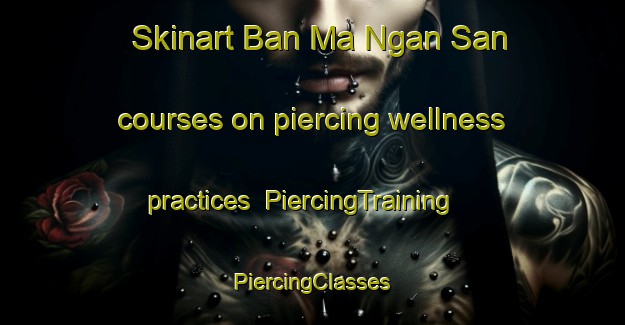 Skinart Ban Ma Ngan San courses on piercing wellness practices | #PiercingTraining #PiercingClasses #SkinartTraining-Vietnam