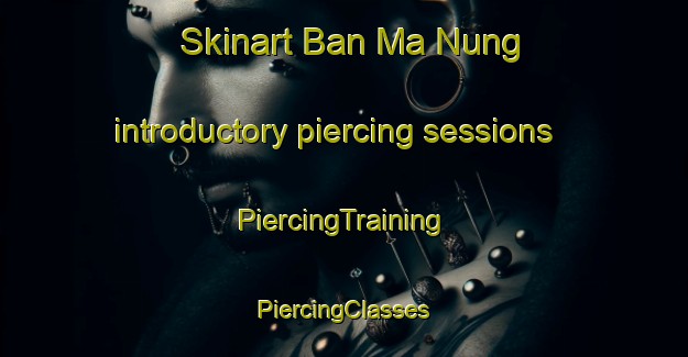 Skinart Ban Ma Nung introductory piercing sessions | #PiercingTraining #PiercingClasses #SkinartTraining-Vietnam