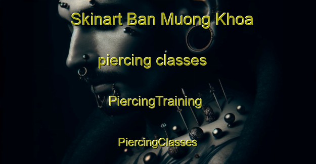 Skinart Ban Muong Khoa piercing classes | #PiercingTraining #PiercingClasses #SkinartTraining-Vietnam