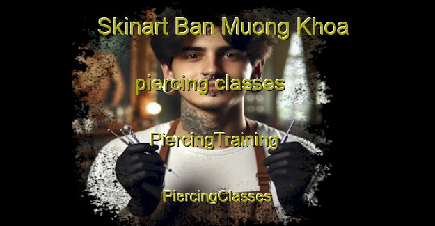 Skinart Ban Muong Khoa piercing classes | #PiercingTraining #PiercingClasses #SkinartTraining-Vietnam