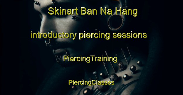 Skinart Ban Na Hang introductory piercing sessions | #PiercingTraining #PiercingClasses #SkinartTraining-Vietnam