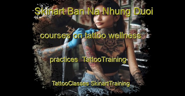 Skinart Ban Na Nhung Duoi courses on tattoo wellness practices | #TattooTraining #TattooClasses #SkinartTraining-Vietnam