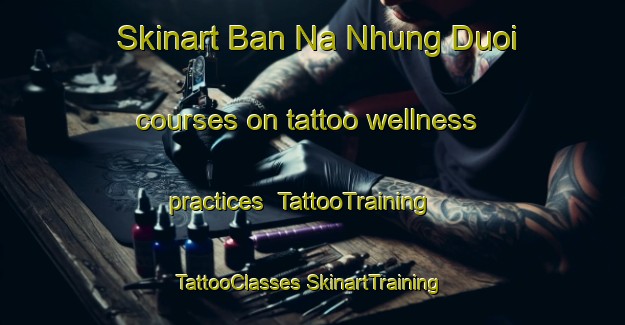 Skinart Ban Na Nhung Duoi courses on tattoo wellness practices | #TattooTraining #TattooClasses #SkinartTraining-Vietnam