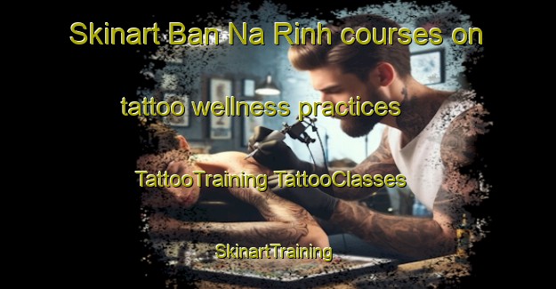 Skinart Ban Na Rinh courses on tattoo wellness practices | #TattooTraining #TattooClasses #SkinartTraining-Vietnam