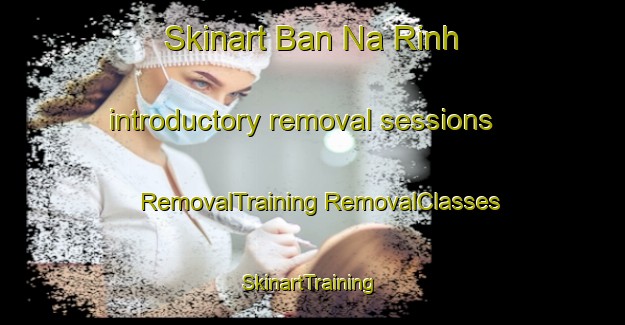 Skinart Ban Na Rinh introductory removal sessions | #RemovalTraining #RemovalClasses #SkinartTraining-Vietnam