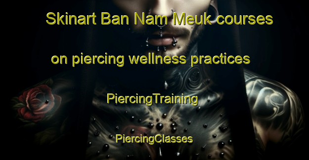 Skinart Ban Nam Meuk courses on piercing wellness practices | #PiercingTraining #PiercingClasses #SkinartTraining-Vietnam