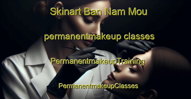 Skinart Ban Nam Mou permanentmakeup classes | PermanentmakeupTraining | PermanentmakeupClasses | SkinartTraining-Vietnam