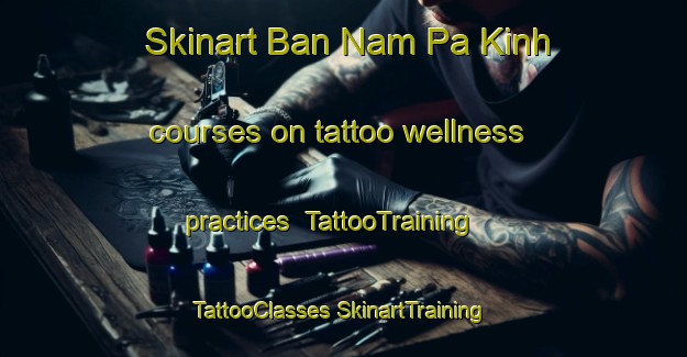 Skinart Ban Nam Pa Kinh courses on tattoo wellness practices | #TattooTraining #TattooClasses #SkinartTraining-Vietnam